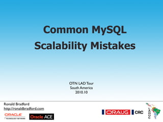 Common MySQL Scalability Mistakes - 2010.10
Common MySQL
Scalability Mistakes
Ronald Bradford
OTN LAD Tour
South America
2010.10
www.RonaldBradford.com
Ronald Bradford
http://ronaldbradford.com
 