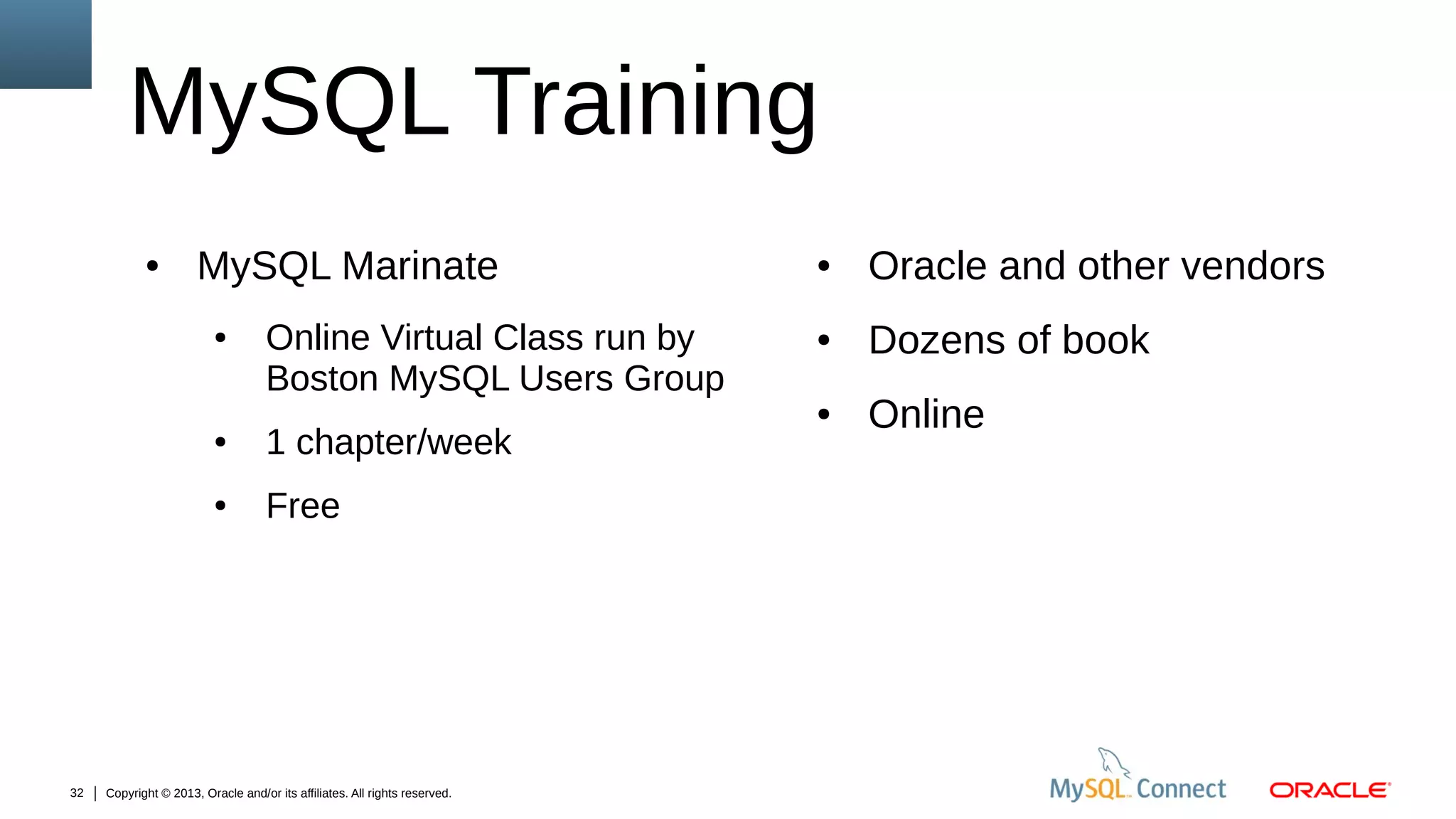 MySQL Training
●

MySQL Marinate
●

Online Virtual Class run by
Boston MySQL Users Group

●

●

32

1 chapter/week
Free

Copyright © 2013, Oracle and/or its affiliates. All rights reserved.

●

Oracle and other vendors

●

Dozens of book

●

Online

 