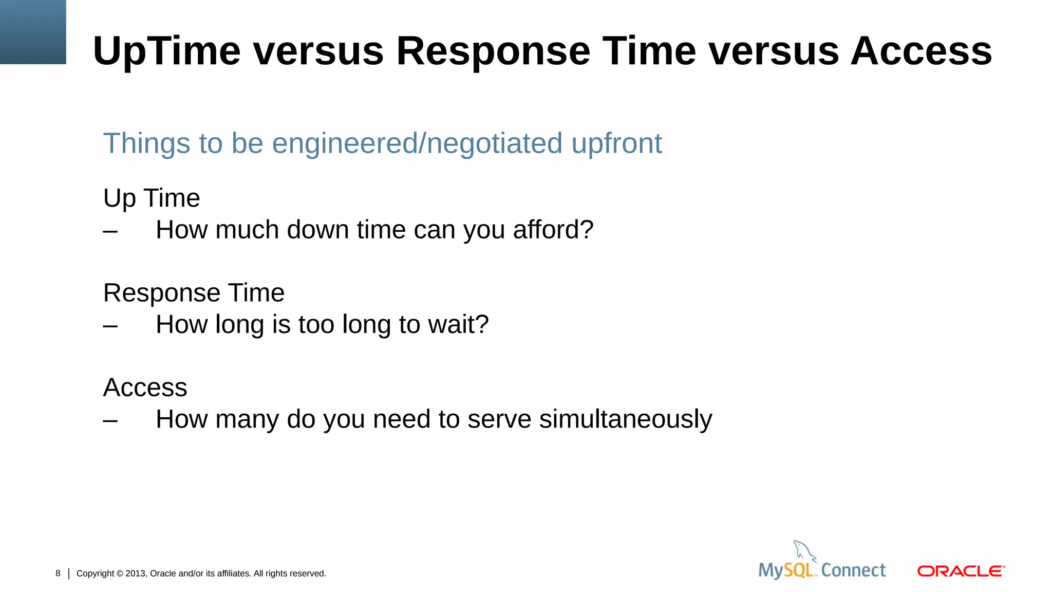 UpTime versus Response Time versus Access
Things to be engineered/negotiated upfront
Up Time
– How much down time can you afford?
Response Time
– How long is too long to wait?
Access
– How many do you need to serve simultaneously

8

Copyright © 2013, Oracle and/or its affiliates. All rights reserved.

 