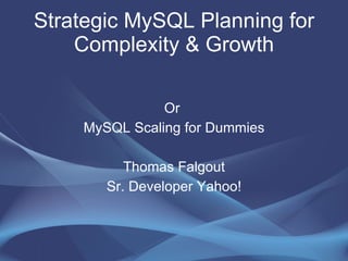 Strategic MySQL Planning for Complexity & Growth Or  MySQL Scaling for Dummies Thomas Falgout Sr. Developer Yahoo! 