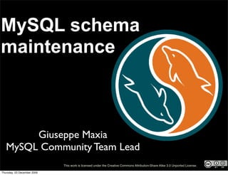 MySQL schema
maintenance



        Giuseppe Maxia
   MySQL Community Team Lead
                             This work is licensed under the Creative Commons Attribution-Share Alike 3.0 Unported License.

Thursday, 03 December 2009
 
