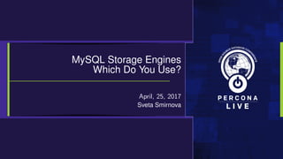 MySQL Storage Engines
Which Do You Use?
April, 25, 2017
Sveta Smirnova
 