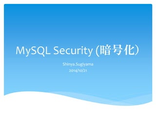 MySQL Security (暗号化） 
Shinya.Sugiyama 
2014/10/21  
