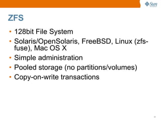 ZFS
• 128bit File System
• Solaris/OpenSolaris, FreeBSD, Linux (zfs­
  fuse), Mac OS X
• Simple administration
• Pooled st...