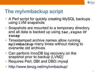 The mylvmbackup script
• A Perl script for quickly creating MySQL backups
  using LVM snapshots
• Snapshots are mounted to...