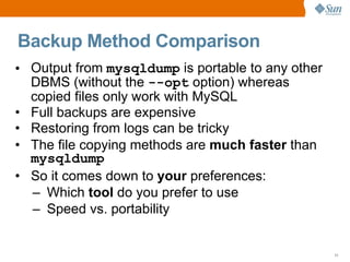 Backup Method Comparison
• Output from mysqldump is portable to any other
  DBMS (without the ­­opt option) whereas
  copi...