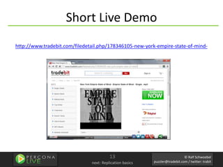 Short Live Demo
http://www.tradebit.com/filedetail.php/178346105-new-york-empire-state-of-mind-




                                         13                                  © Ralf Schwoebel
                               next: Replication basics   puzzler@tradebit.com / twitter: trabit
 