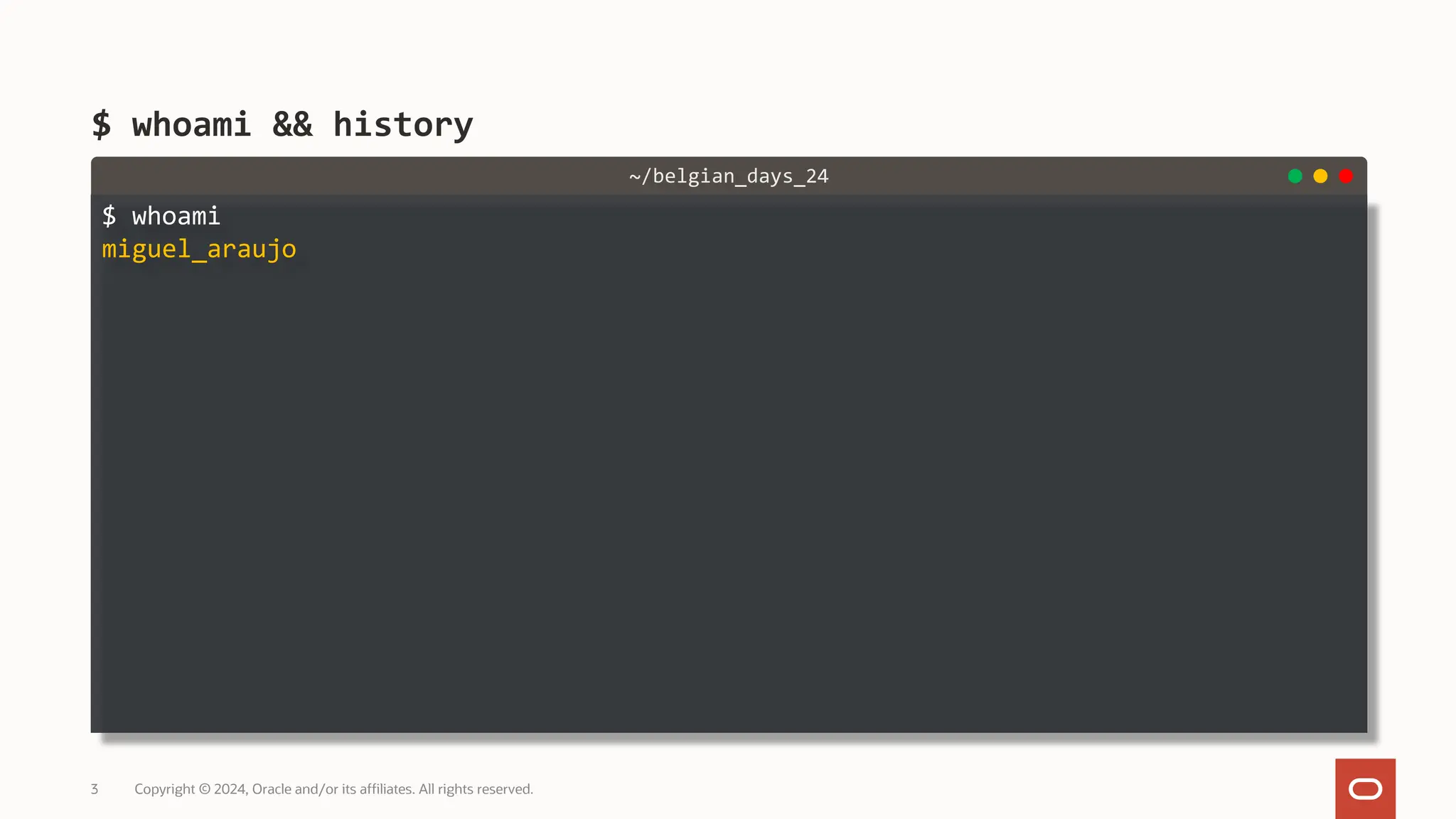 $ whoami miguel_araujo $ whoami && history Copyright © 2024, Oracle and/or its affiliates. All rights reserved. 3 ~/belgian_days_24 