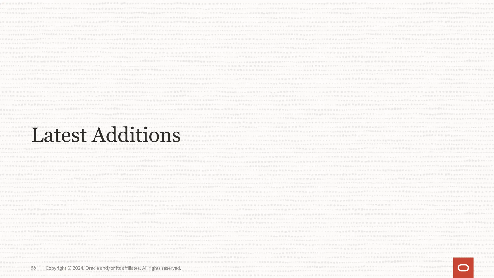 Copyright © 2024, Oracle and/or its affiliates. All rights reserved. 36 Latest Additions 