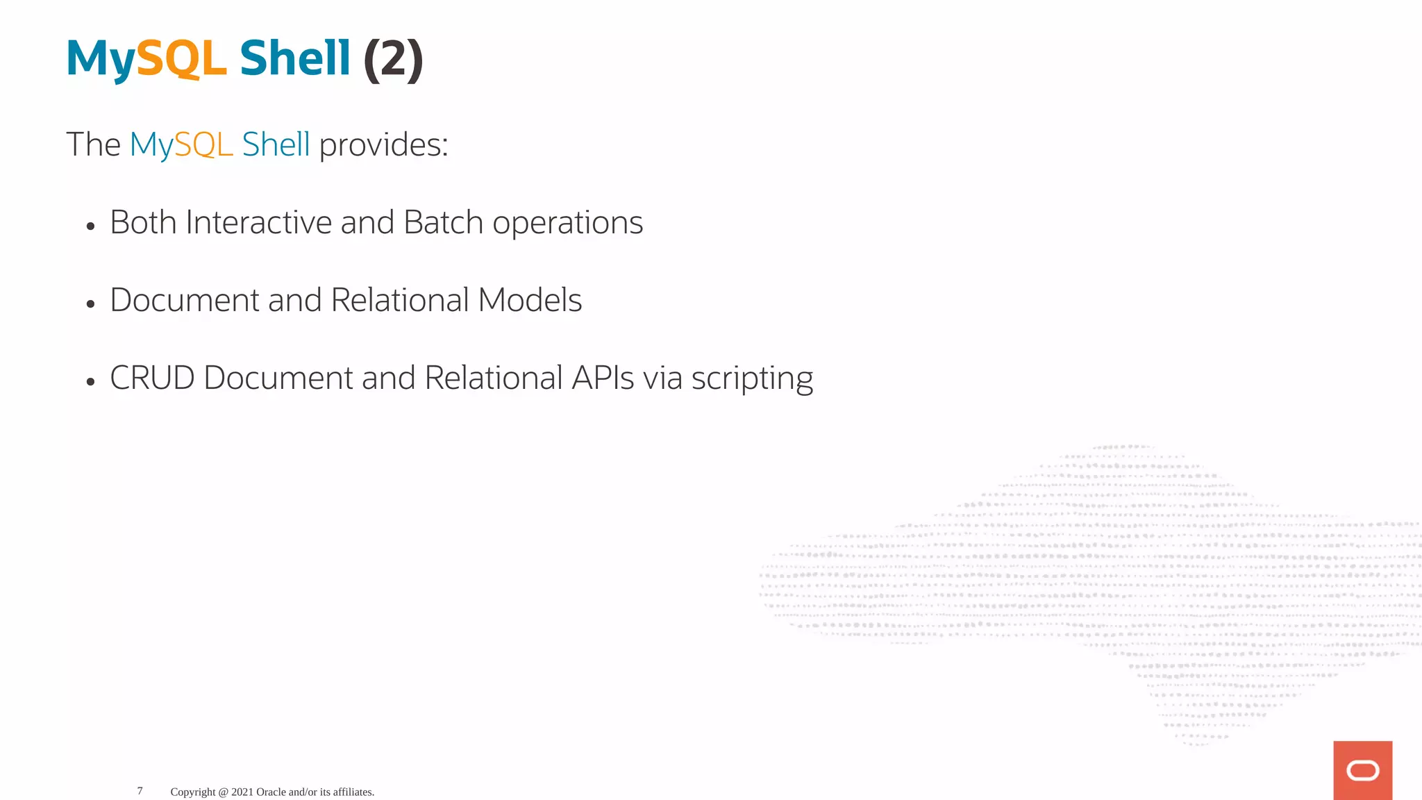 MySQL Shell (2) The MySQL Shell provides: Both Interactive and Batch operations Document and Relational Models CRUD Document and Relational APIs via scripting Copyright @ 2021 Oracle and/or its affiliates. 7 