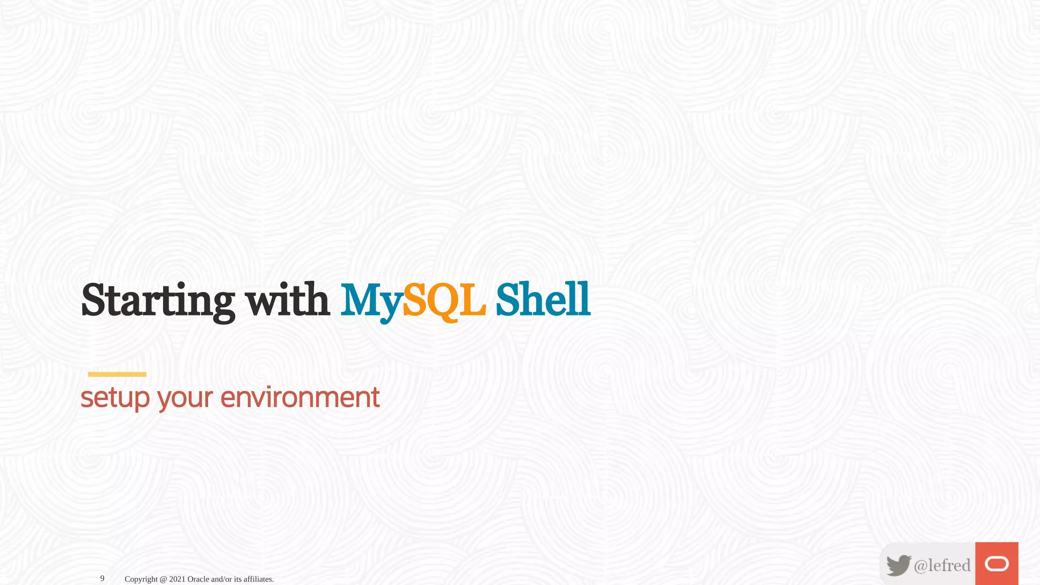 Starting with MySQL Shell setup your environment Copyright @ 2021 Oracle and/or its affiliates. 9 