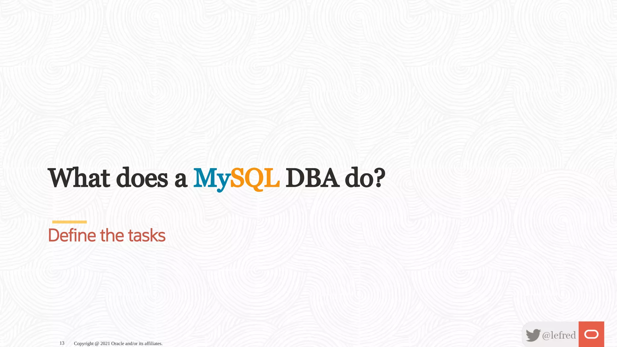 What does a MySQL DBA do? De ne the tasks Copyright @ 2021 Oracle and/or its affiliates. 13 