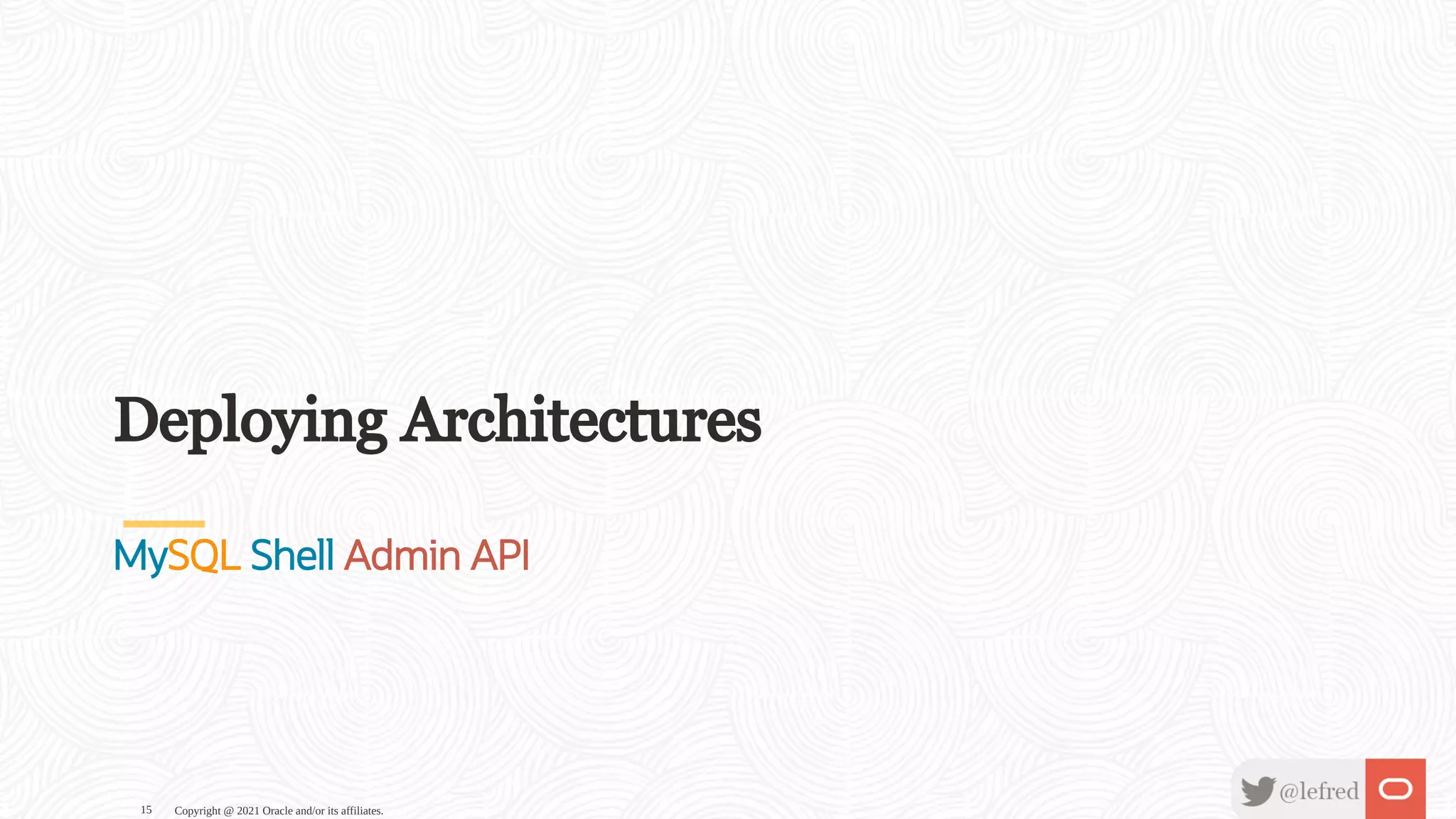 Deploying Architectures MySQL Shell Admin API Copyright @ 2021 Oracle and/or its affiliates. 15 