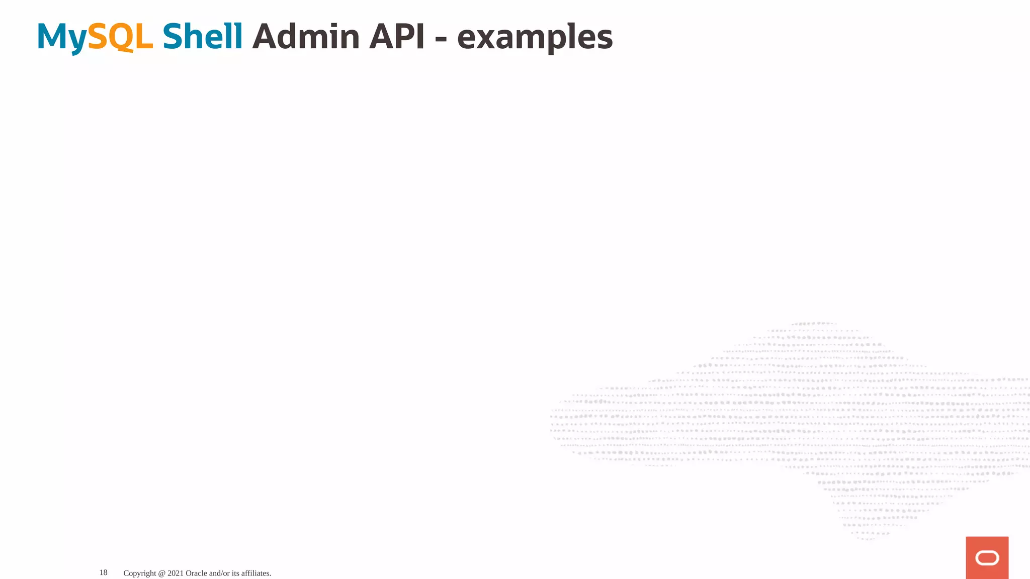 MySQL Shell Admin API - examples Copyright @ 2021 Oracle and/or its affiliates. 18 