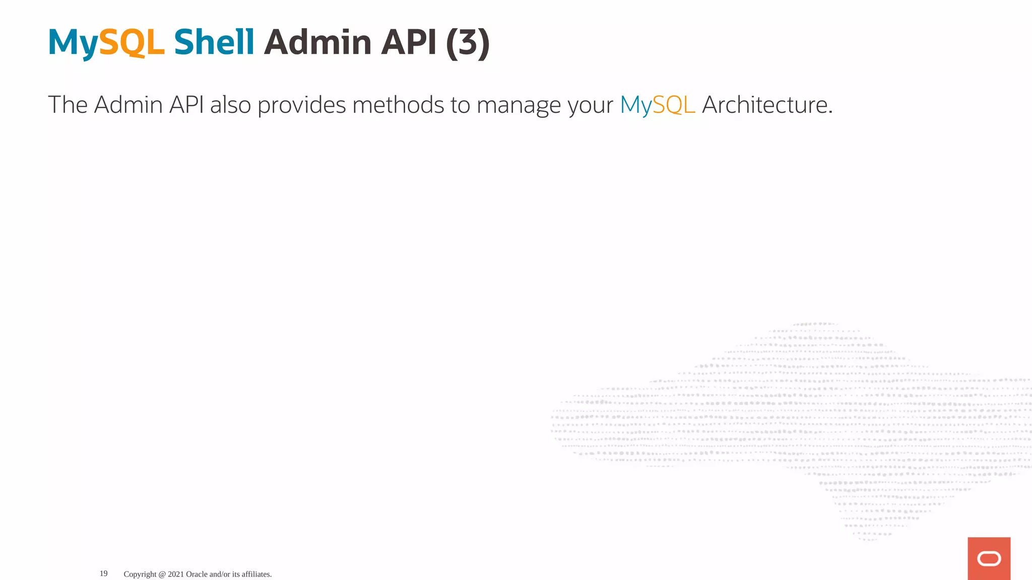 MySQL Shell Admin API (3) The Admin API also provides methods to manage your MySQL Architecture. Copyright @ 2021 Oracle and/or its affiliates. 19 