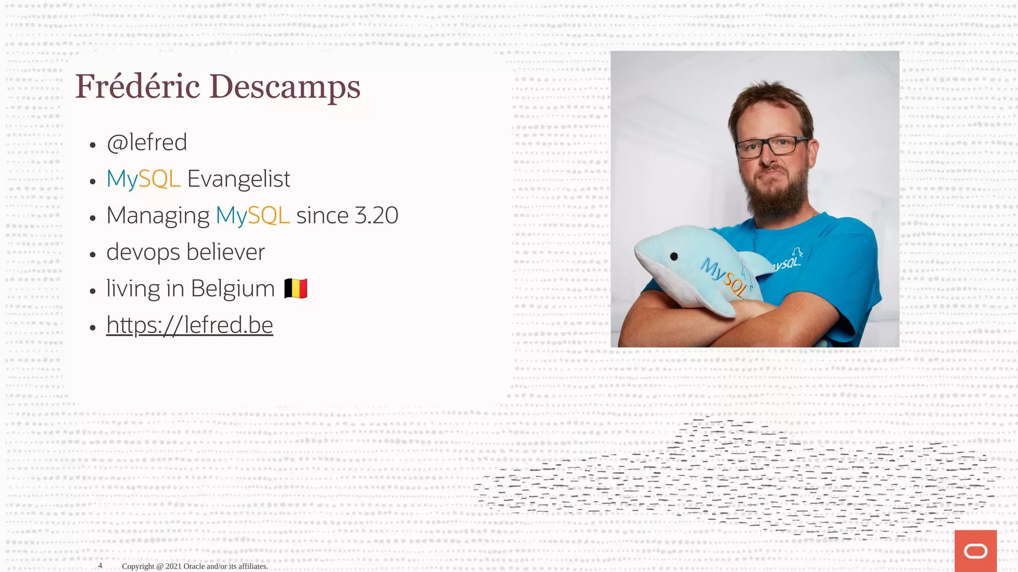 Frédéric Descamps @lefred MySQL Evangelist Managing MySQL since 3.20 devops believer living in Belgium h ps://lefred.be Copyright @ 2021 Oracle and/or its affiliates. 4 