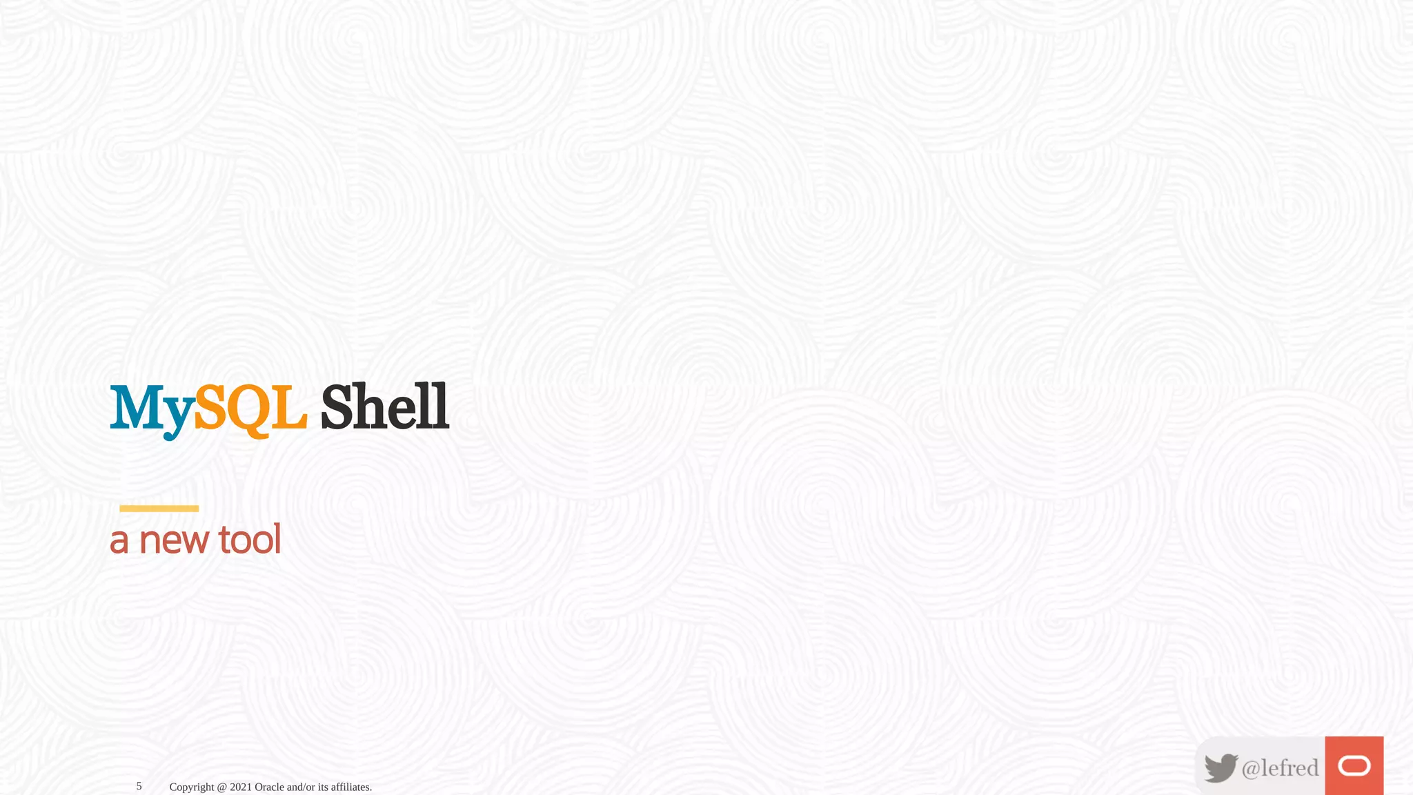 MySQL Shell a new tool Copyright @ 2021 Oracle and/or its affiliates. 5 