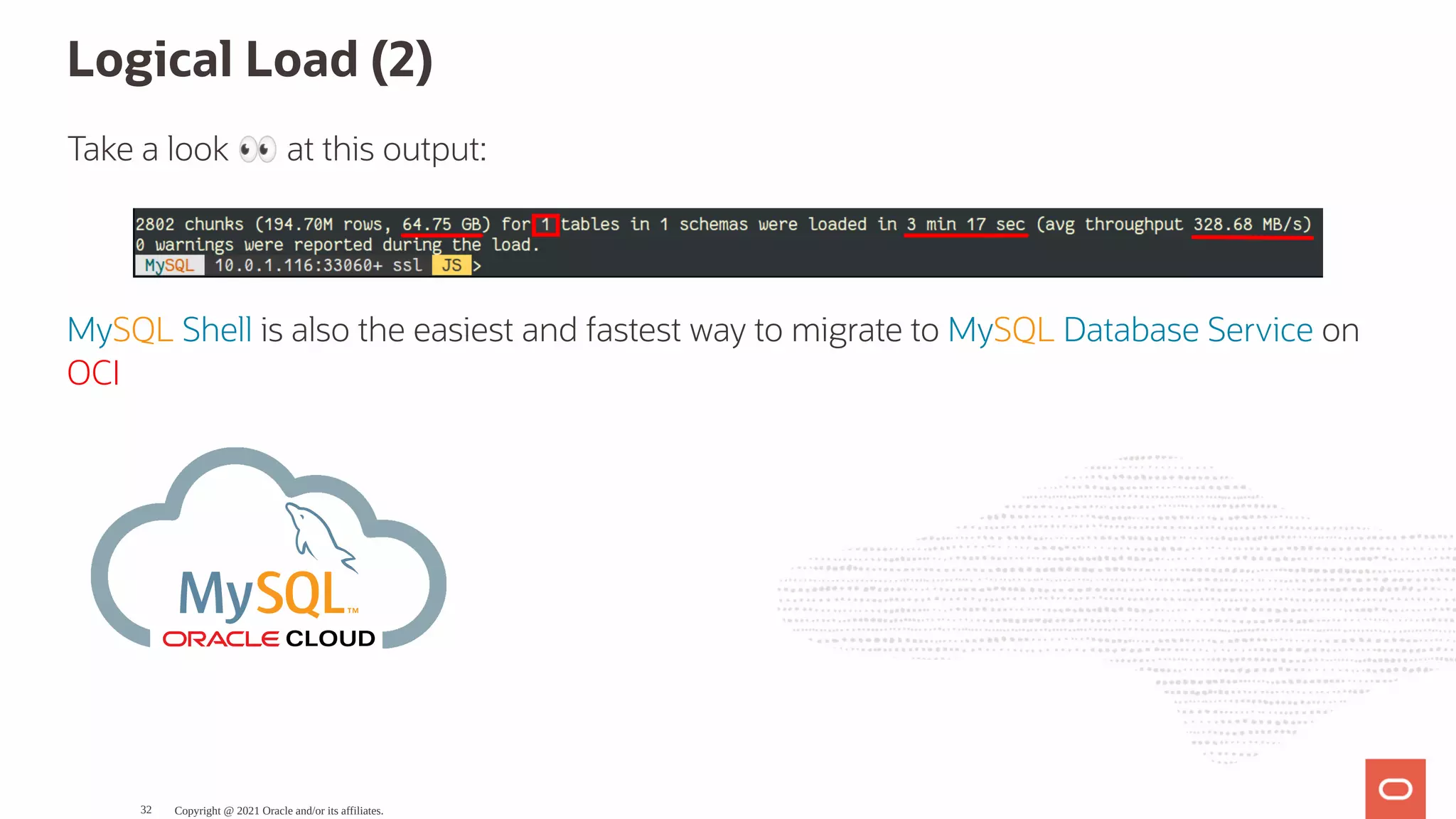 Logical Load (2) Take a look 👀at this output: MySQL Shell is also the easiest and fastest way to migrate to MySQL Database Service on OCI CLOUD Copyright @ 2021 Oracle and/or its affiliates. 32 