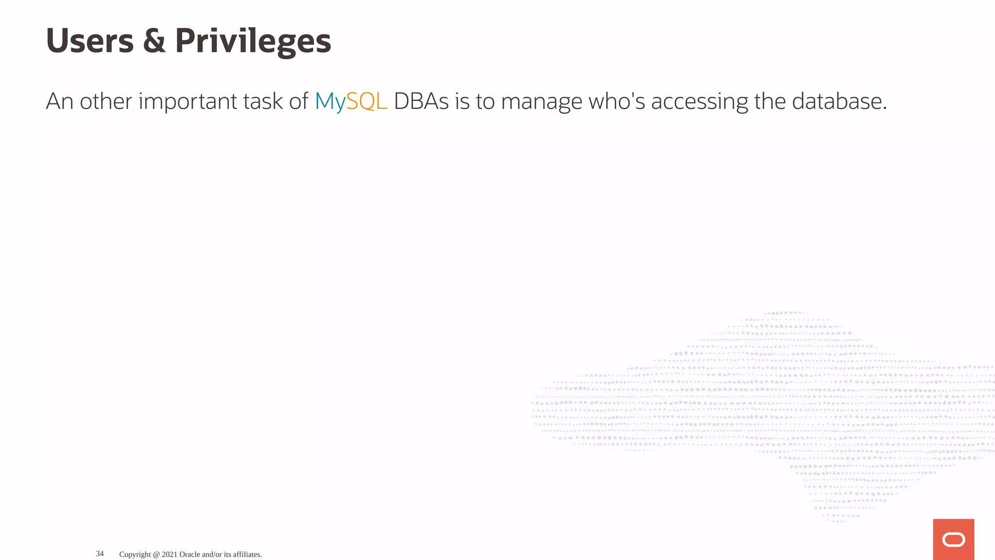 Users & Privileges An other important task of MySQL DBAs is to manage who's accessing the database. Copyright @ 2021 Oracle and/or its affiliates. 34 