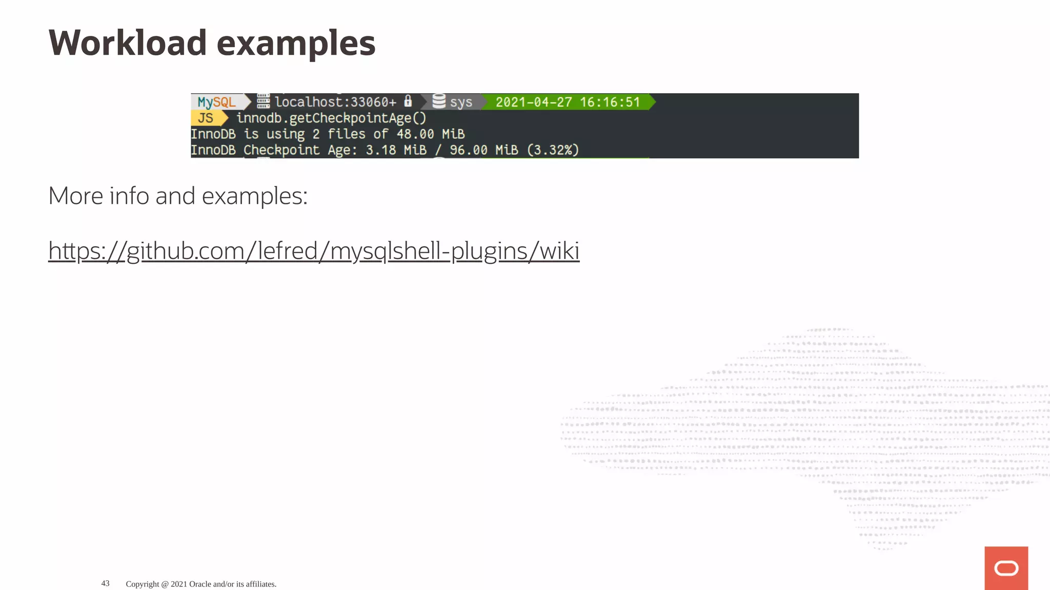 Workload examples More info and examples: h ps://github.com/lefred/mysqlshell-plugins/wiki Copyright @ 2021 Oracle and/or its affiliates. 43 