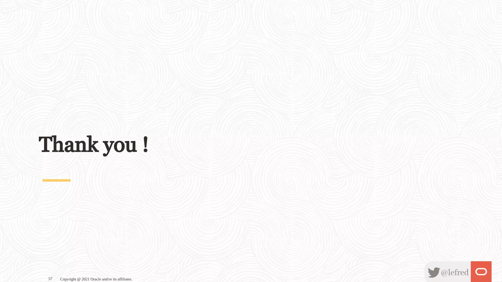 Thank you ! Copyright @ 2021 Oracle and/or its affiliates. 57 