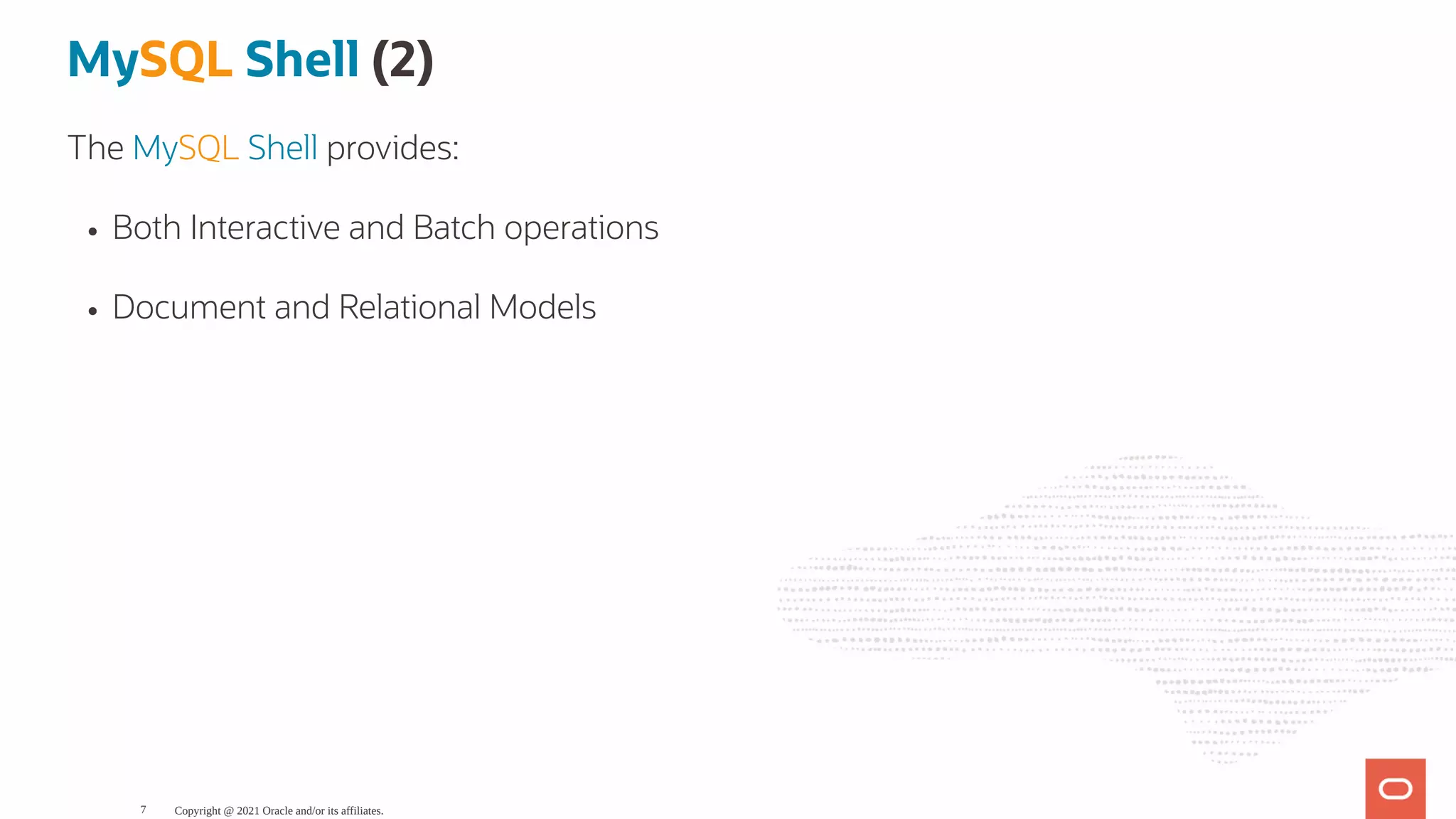 MySQL Shell (2) The MySQL Shell provides: Both Interactive and Batch operations Document and Relational Models Copyright @ 2021 Oracle and/or its affiliates. 7 