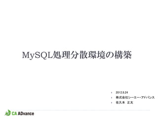 MySQL処理分散環境の構築



              2012.8.24
              株式会社シーエー・アドバンス
              佐久本 正太
 