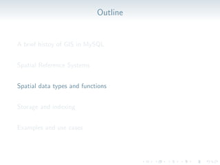 Outline
A brief histoy of GIS in MySQL
Spatial Reference Systems
Spatial data types and functions
Storage and indexing
Examples and use cases
 