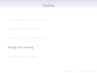 Outline
A brief histoy of GIS in MySQL
Spatial Reference Systems
Spatial data types and functions
Storage and indexing
Examples and use cases
 
