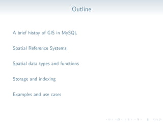 Outline
A brief histoy of GIS in MySQL
Spatial Reference Systems
Spatial data types and functions
Storage and indexing
Examples and use cases
 