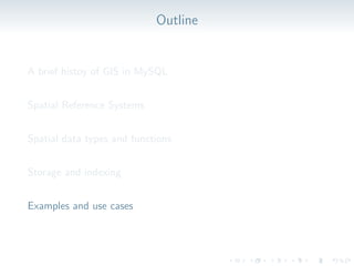 Outline
A brief histoy of GIS in MySQL
Spatial Reference Systems
Spatial data types and functions
Storage and indexing
Examples and use cases
 