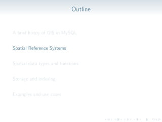 Outline
A brief histoy of GIS in MySQL
Spatial Reference Systems
Spatial data types and functions
Storage and indexing
Examples and use cases
 