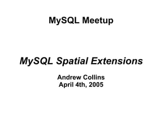 MySQL Meetup



MySQL Spatial Extensions
       Andrew Collins
       April 4th, 2005
 