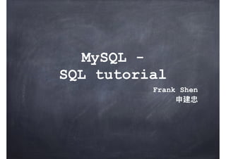 MySQL -
SQL tutorial
Frank Shen
申建忠
 