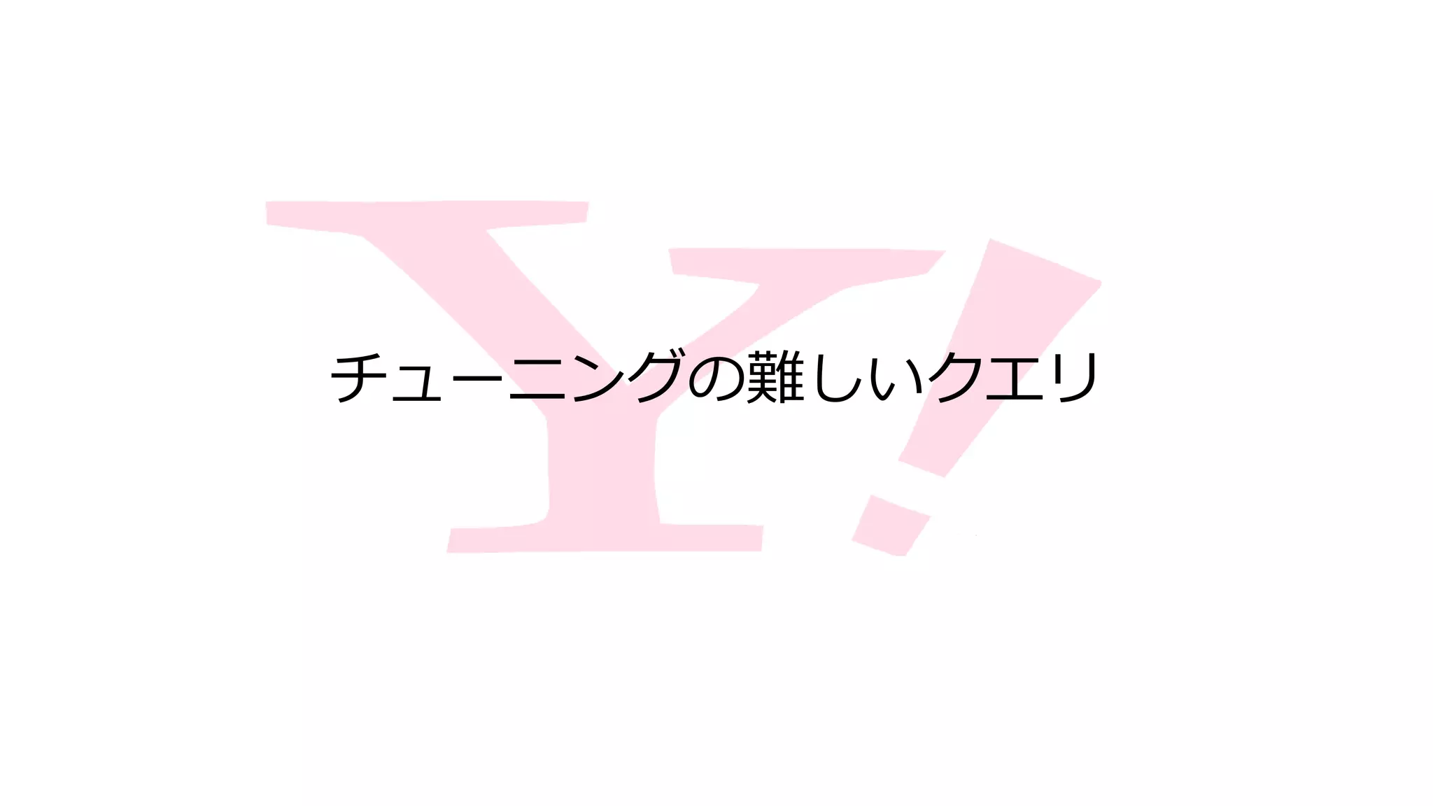 チューニングの難しいクエリ
 