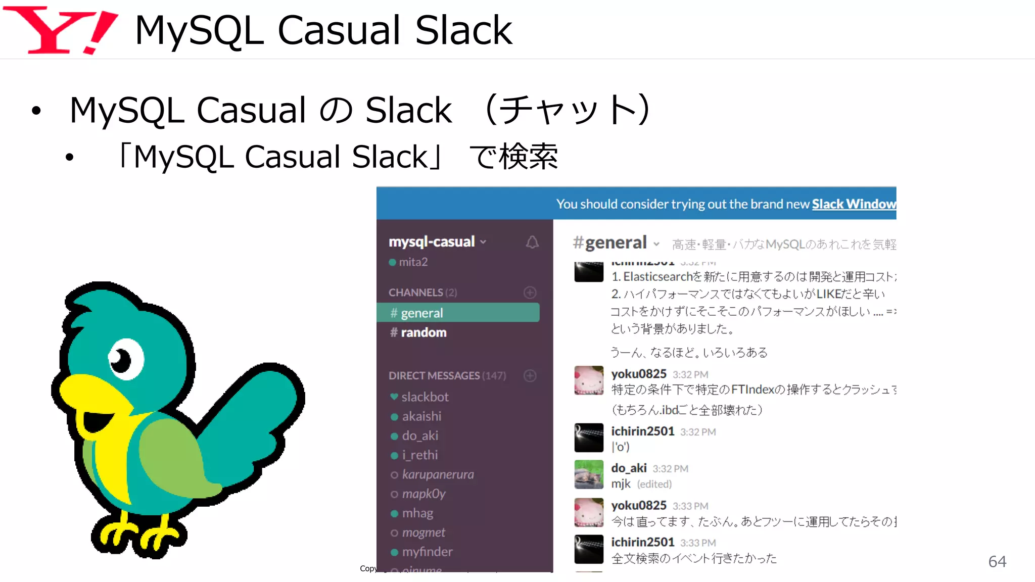 MySQL Casual Slack
• MySQL Casual の Slack （チャット）
• 「MySQL Casual Slack」 で検索
Copyright (C) 2015 Yahoo Japan Corporation. All Rights Reserved. 無断引用・転載禁止
64
 