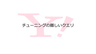 チューニングの難しいクエリ
 