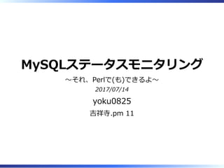 MySQLステータスモニタリング
〜それ、Perlで(も)できるよ〜
2017/07/14
yoku0825
吉祥寺.pm 11
 