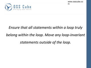 Ensure that all statements within a loop truly belong within the loop. Move any loop-invariant statements outside of the loop. 