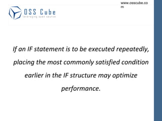 If an IF statement is to be executed repeatedly, placing the most commonly satisfied condition earlier in the IF structure may optimize performance. 