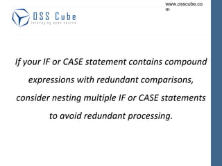If your IF or CASE statement contains compound expressions with redundant comparisons, consider nesting multiple IF or CASE statements to avoid redundant processing. 