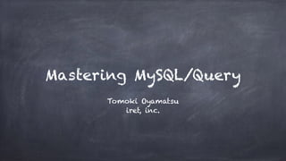 Mastering MySQL/Query
Tomoki Oyamatsu 
iret, inc.
 