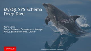 Copyright © 2014, Oracle and/or its affiliates. All rights reserved. |
MySQL SYS Schema
Deep Dive
Mark Leith
Senior Software Development Manager
MySQL Enterprise Tools, Oracle
Copyright © 2014, Oracle and/or its affiliates. All rights reserved. |
 