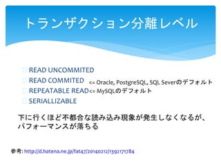 ? READ UNCOMMITED
? READ COMMITED
? REPEATABLE READ
? SERIALLIZABLE
ȥ󥶥x٥
<= Oracle, PostgreSQL, SQL SeverΥǥե
<= MySQLΥǥե
ο: http://d.hatena.ne.jp/fat47/20140212/1392171784
¤ФۤɲϤiz߬F󤬰kʤʤ뤬
ѥե`ޥ󥹤
 
