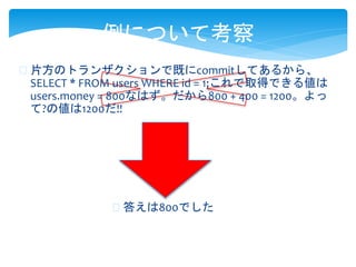 ˤĤƿ
? 𤨤800Ǥ
? ƬΥȥ󥶥ǼȤcommitƤ뤫顢
SELECT * FROM users WHERE id = 1;ȡäǤ낎
users.money = 800ʤϤ800 + 400 = 1200
?΂1200!!
 