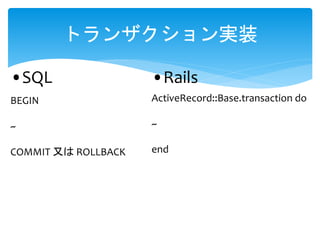 ȥ󥶥gװ
?SQL
BEGIN
~
COMMIT ֤ ROLLBACK
?Rails
ActiveRecord::Base.transaction do
~
end
 