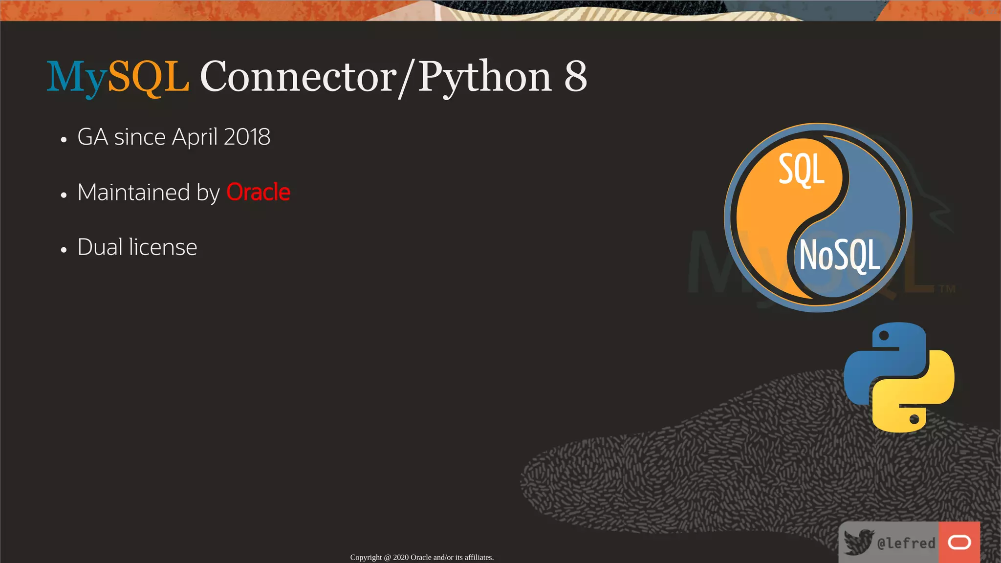 NoSQL SQL MySQL Connector/Python 8 GA since April 2018 Maintained by Oracle Dual license Copyright @ 2020 Oracle and/or its affiliates. 10 / 122 