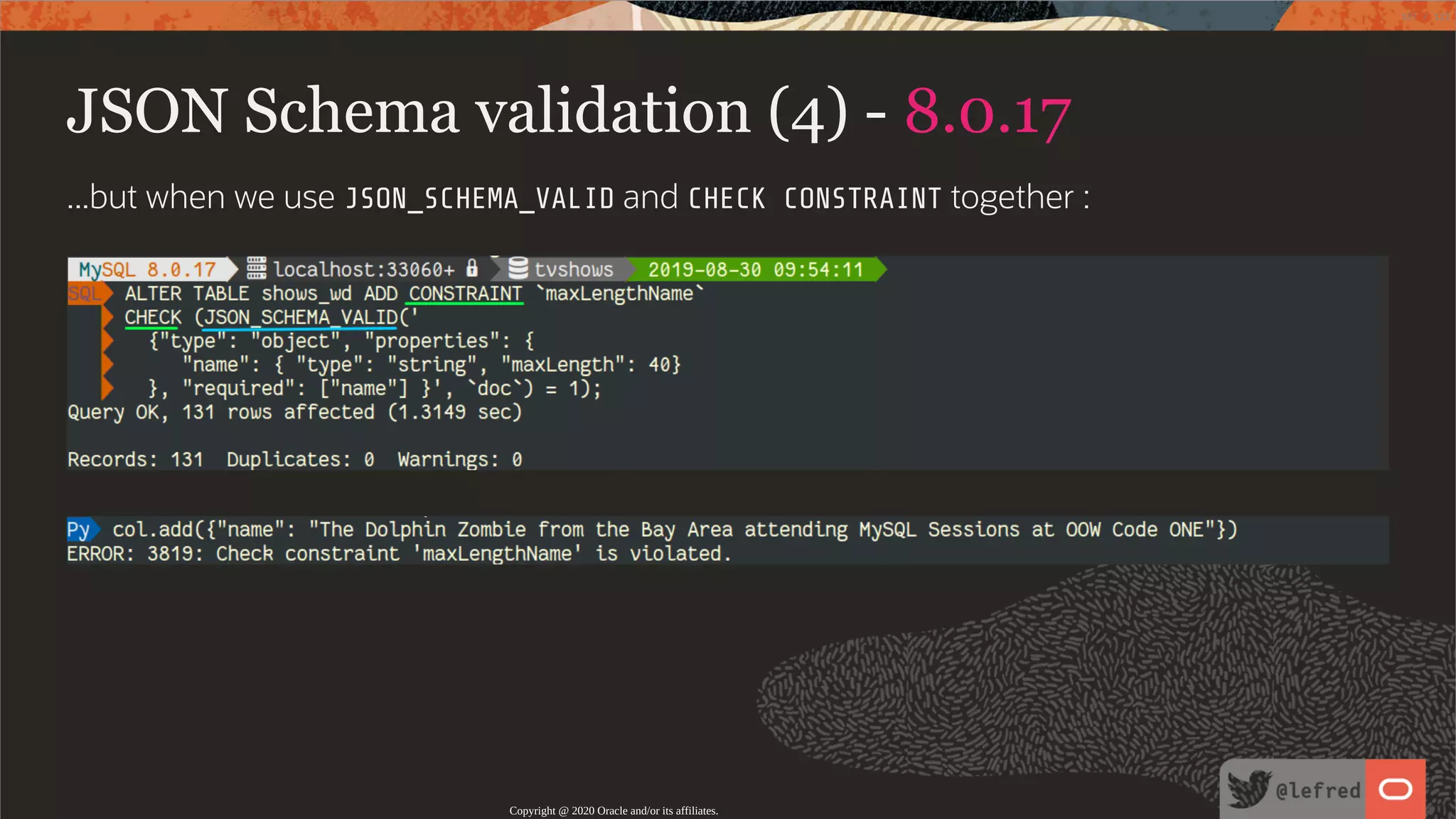 JSON Schema validation (4) - 8.0.17 ...but when we use JSON_SCHEMA_VALID and CHECK CONSTRAINT together : Copyright @ 2020 Oracle and/or its affiliates. 107 / 122 