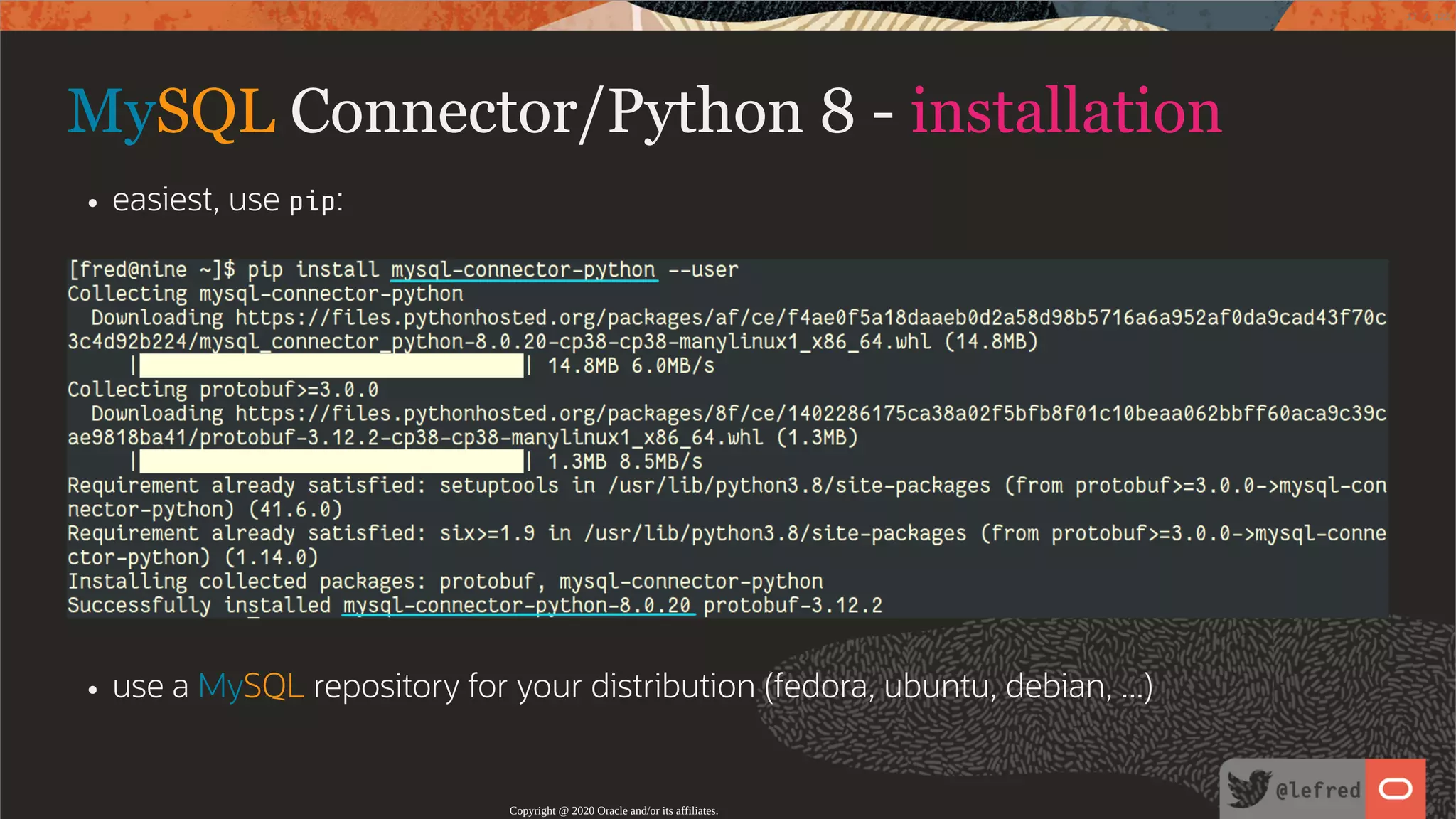 MySQL Connector/Python 8 - installation easiest, use pip: use a MySQL repository for your distribution (fedora, ubuntu, debian, ...) Copyright @ 2020 Oracle and/or its affiliates. 17 / 122 