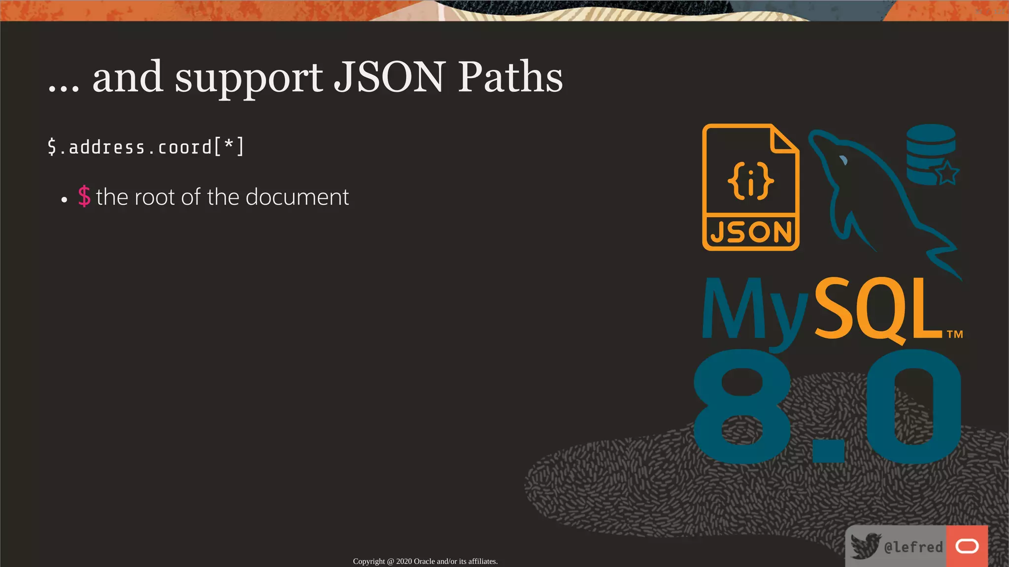 8.0 ... and support JSON Paths $.address.coord[*] $ the root of the document Copyright @ 2020 Oracle and/or its affiliates. 31 / 122 